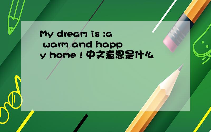 My dream is :a warm and happy home ! 中文意思是什么