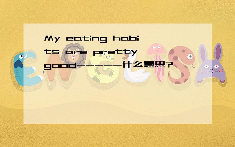 My eating habits are pretty good-----什么意思?