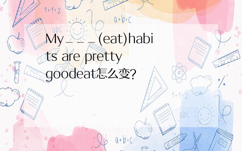 My___(eat)habits are pretty goodeat怎么变?