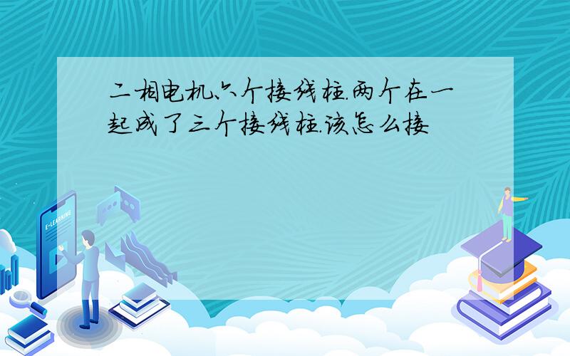 二相电机六个接线柱.两个在一起成了三个接线柱.该怎么接