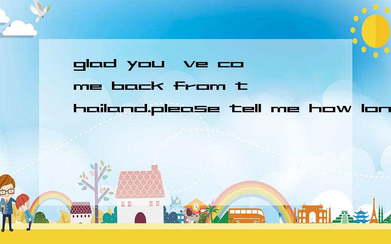 glad you've come back from thailand.please tell me how long you(have stayed) there答案给的是：have stayed为什么have stayed?而不是stayed,或had stayed?