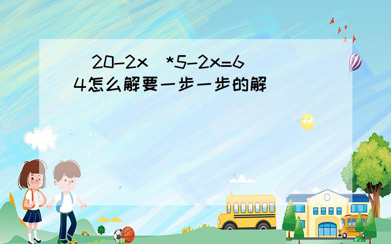 (20-2x)*5-2x=64怎么解要一步一步的解