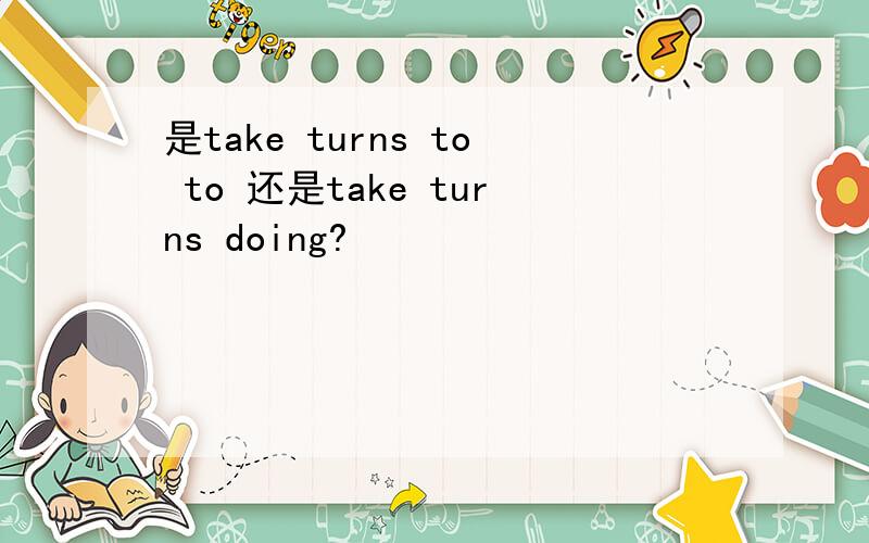 是take turns to to 还是take turns doing?