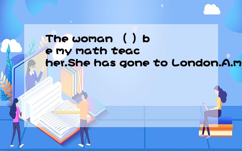 The woman （ ）be my math teacher.She has gone to London.A.might B.must C.can’t D.mustn’tHe told us that he____(drink)milk every evening