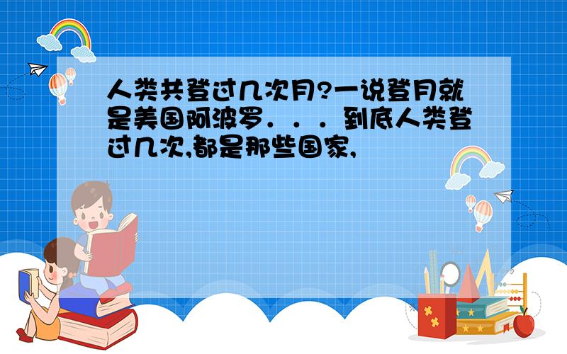 人类共登过几次月?一说登月就是美国阿波罗．．．到底人类登过几次,都是那些国家,