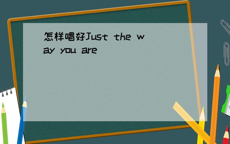 怎样唱好Just the way you are