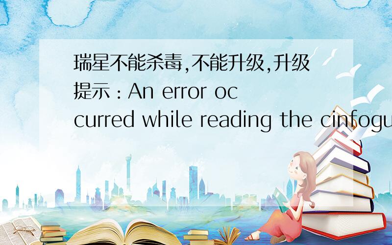 瑞星不能杀毒,不能升级,升级提示：An error occurred while reading the cinfogurtiong file.如何解决