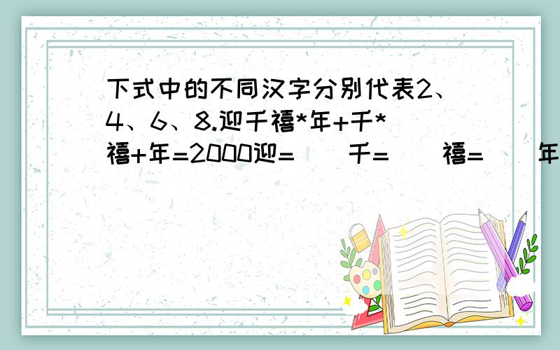 下式中的不同汉字分别代表2、4、6、8.迎千禧*年+千*禧+年=2000迎=（）千=（）禧=（）年=（）