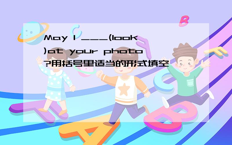 May I ___(look)at your photo?用括号里适当的形式填空