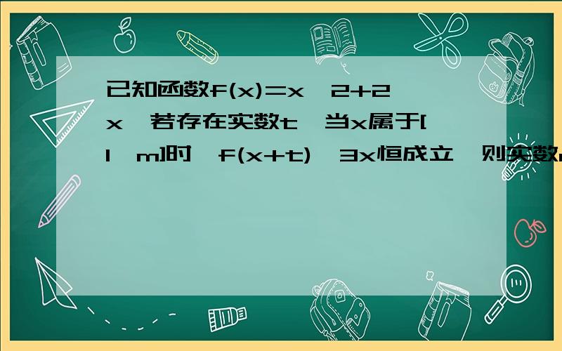 已知函数f(x)=x^2+2x,若存在实数t,当x属于[1,m]时,f(x+t)≤3x恒成立,则实数m的最大值为