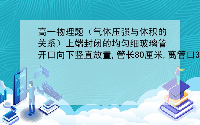 高一物理题（气体压强与体积的关系）上端封闭的均匀细玻璃管开口向下竖直放置,管长80厘米,离管口35厘米处有一开口通过开关K与外界相通.当K关闭时,管内有齐管口长60厘米的水银柱,大气压