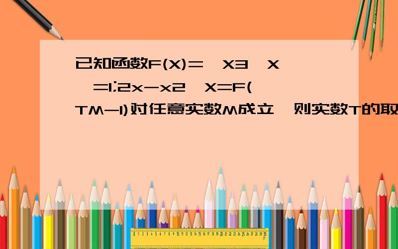 已知函数F(X)={X3,X>=1;2x-x2,X=F(TM-1)对任意实数M成立,则实数T的取值范围为?[-2*2^1/2,2*2^1/2]