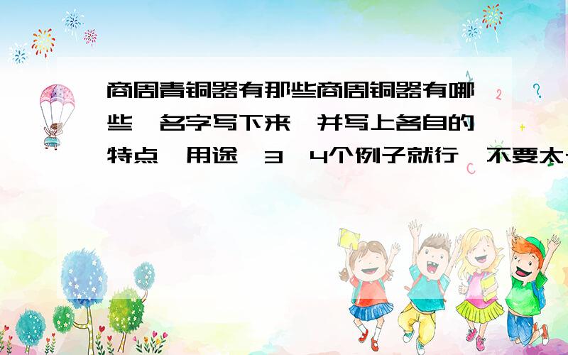 商周青铜器有那些商周铜器有哪些,名字写下来,并写上各自的特点,用途,3、4个例子就行,不要太长