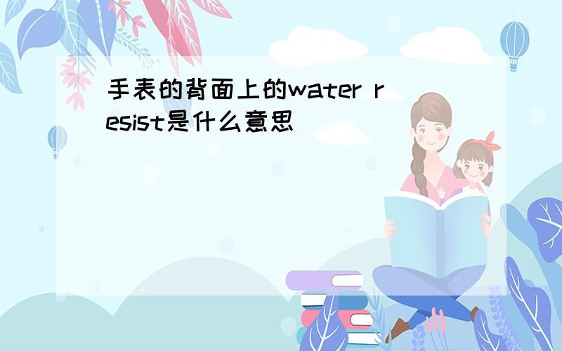 手表的背面上的water resist是什么意思