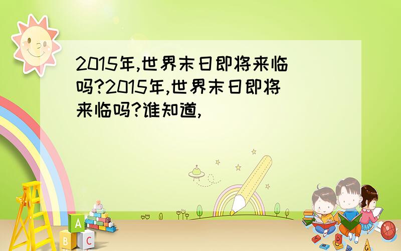 2015年,世界末日即将来临吗?2015年,世界末日即将来临吗?谁知道,