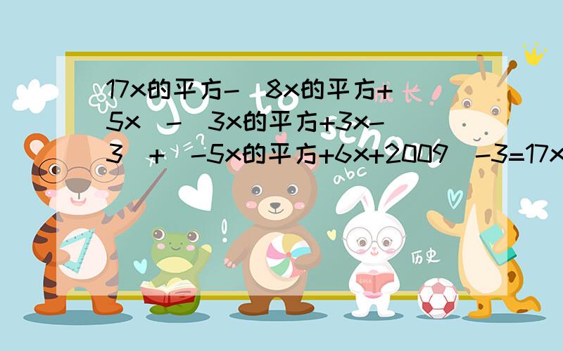 17x的平方-(8x的平方+5x)-(3x的平方+3x-3)+(-5x的平方+6x+2009)-3=17x的平方-8x的平...17x的平方-(8x的平方+5x)-(3x的平方+3x-3)+(-5x的平方+6x+2009)-3=17x的平方-8x的平方-5x-3x的平方-3x+3+-5x的平方+6x+2009-3=17x的平