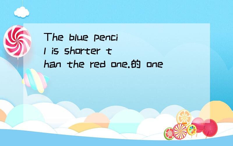 The blue pencil is shorter than the red one.的 one