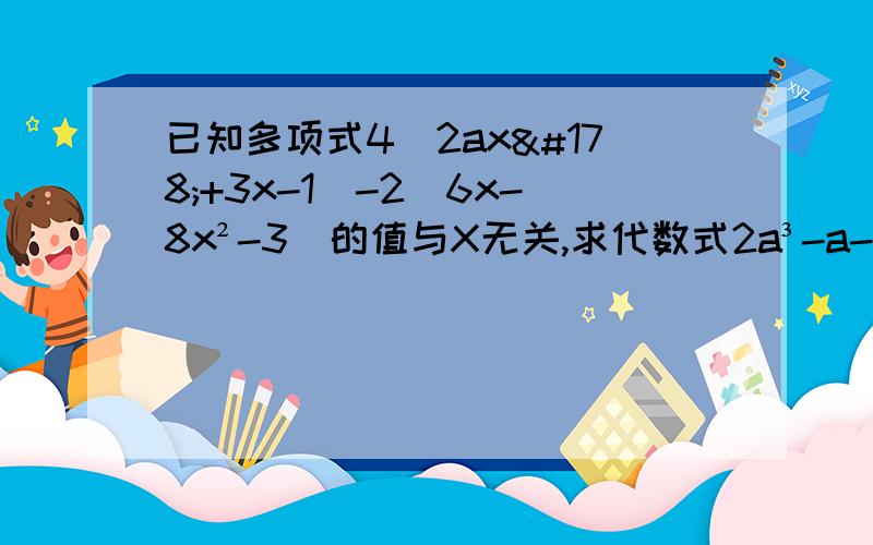 已知多项式4（2ax²+3x-1)-2(6x-8x²-3)的值与X无关,求代数式2a³-a-2的值.18点40给我答案