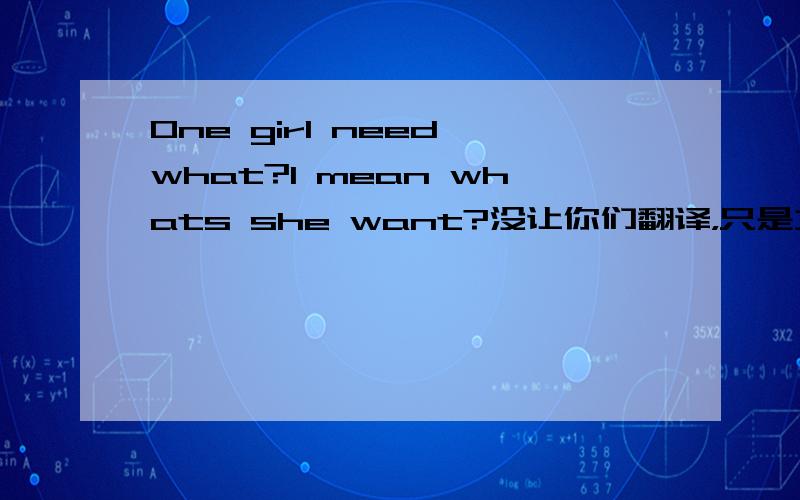 One girl need what?I mean whats she want?没让你们翻译，只是女孩子需要什么？