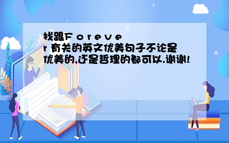 找跟F o r e v e r 有关的英文优美句子不论是优美的,还是哲理的都可以.谢谢!