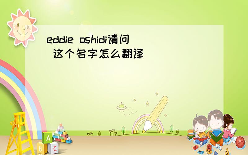 eddie oshidi请问 这个名字怎么翻译