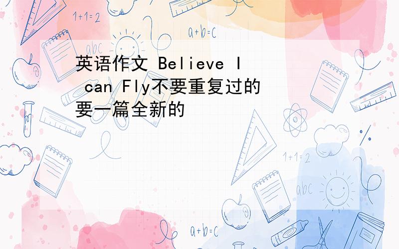 英语作文 Believe I can Fly不要重复过的要一篇全新的