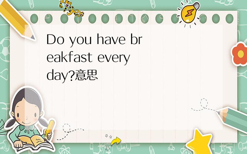 Do you have breakfast every day?意思