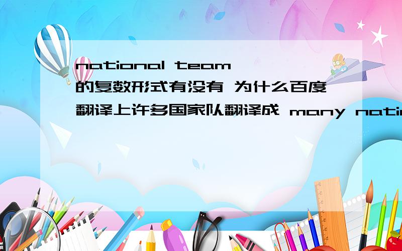 national team 的复数形式有没有 为什么百度翻译上许多国家队翻译成 many national team?team需不需要加s