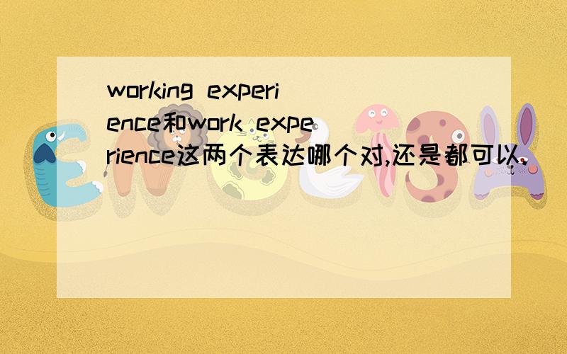 working experience和work experience这两个表达哪个对,还是都可以.