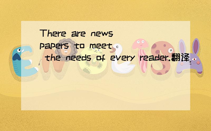 There are newspapers to meet the needs of every reader.翻译