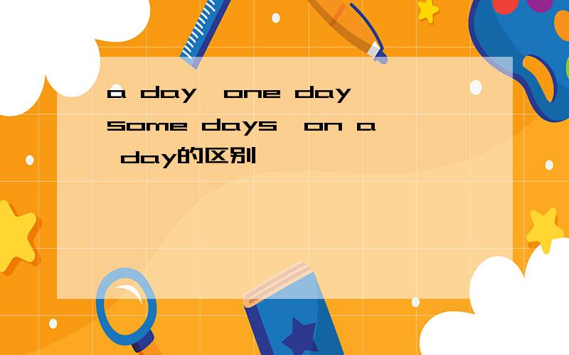 a day,one day,some days,on a day的区别