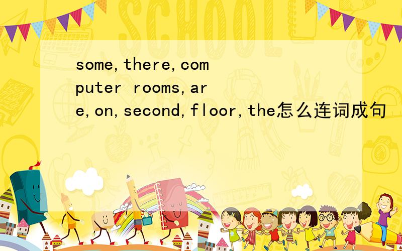 some,there,computer rooms,are,on,second,floor,the怎么连词成句