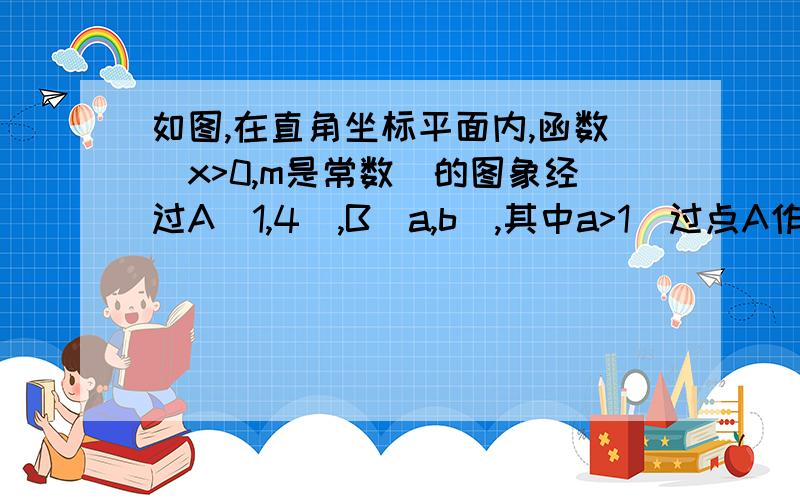 如图,在直角坐标平面内,函数（x>0,m是常数）的图象经过A(1,4),B(a,b),其中a>1．过点A作x轴垂线,垂足为C,过点B作y轴垂线,垂足为D,连结AD,DC,CB．若△ABD的面积为4,求点B的坐标.垂足为C,过点B作y轴垂