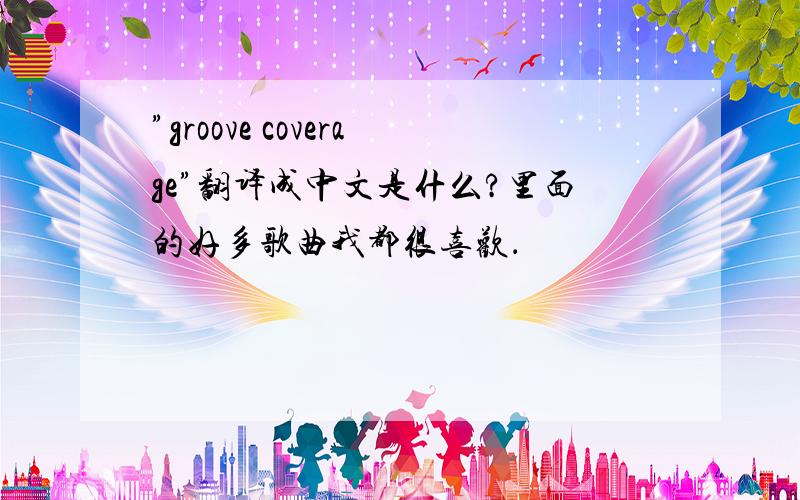 ”groove coverage”翻译成中文是什么?里面的好多歌曲我都很喜欢．