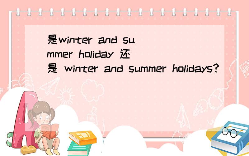 是winter and summer holiday 还是 winter and summer holidays?