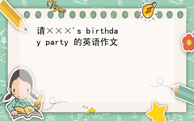 请×××'s birthday party 的英语作文