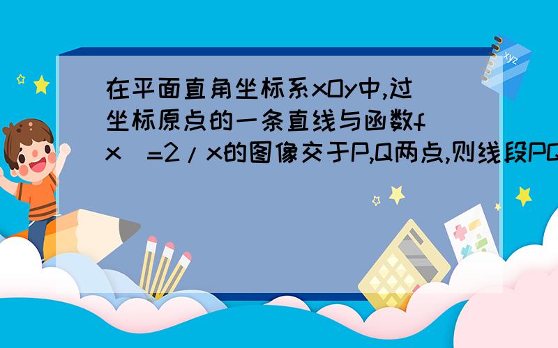 在平面直角坐标系xOy中,过坐标原点的一条直线与函数f(x)=2/x的图像交于P,Q两点,则线段PQ长的最小值是