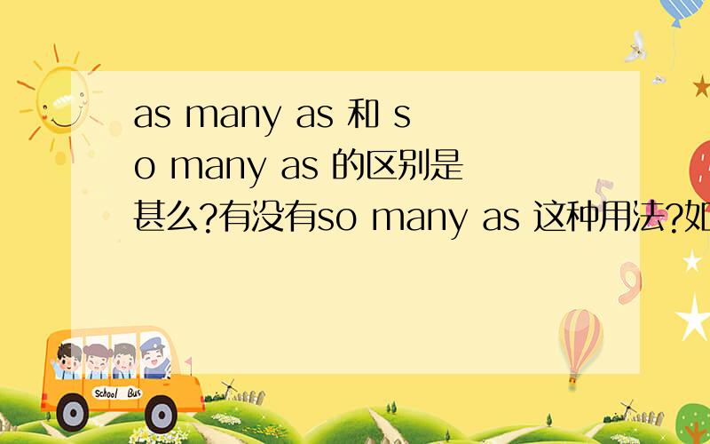 as many as 和 so many as 的区别是甚么?有没有so many as 这种用法?如果有,这两个分别怎么用?