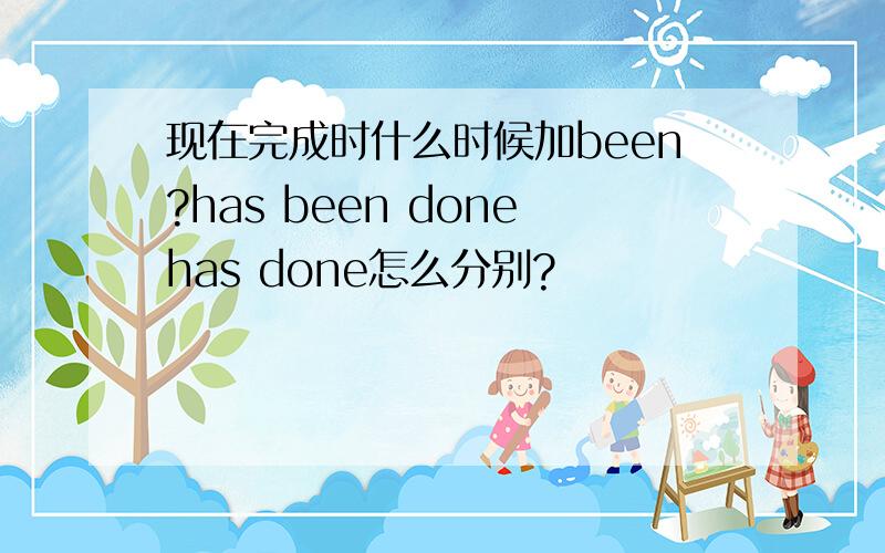 现在完成时什么时候加been?has been donehas done怎么分别?