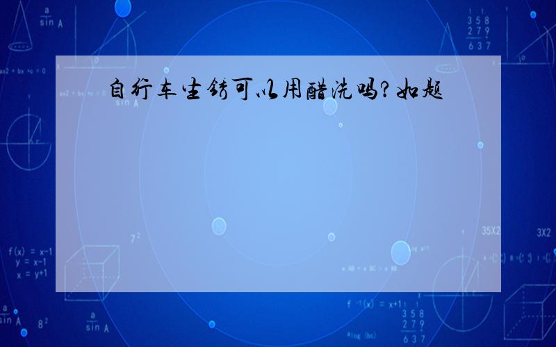 自行车生锈可以用醋洗吗?如题