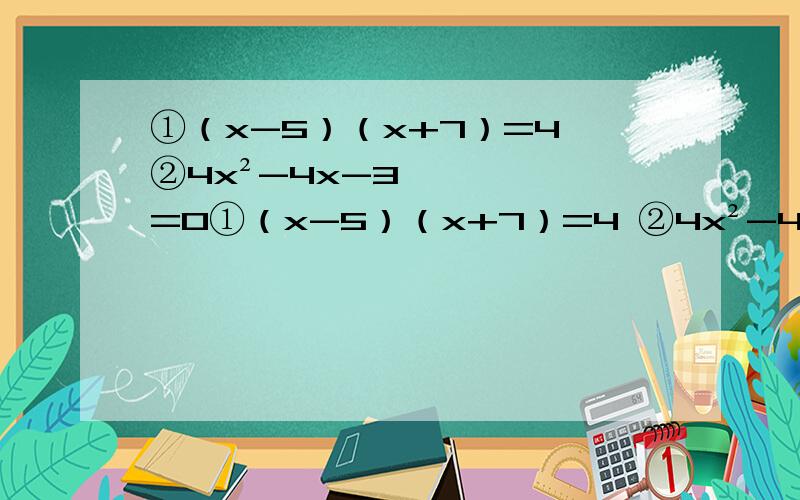 ①（x-5）（x+7）=4 ②4x²-4x-3=0①（x-5）（x+7）=4 ②4x²-4x-3=0