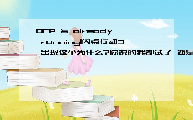 OFP is already running!闪点行动3 出现这个为什么?你说的我都试了 还是没有用 游戏已经删了