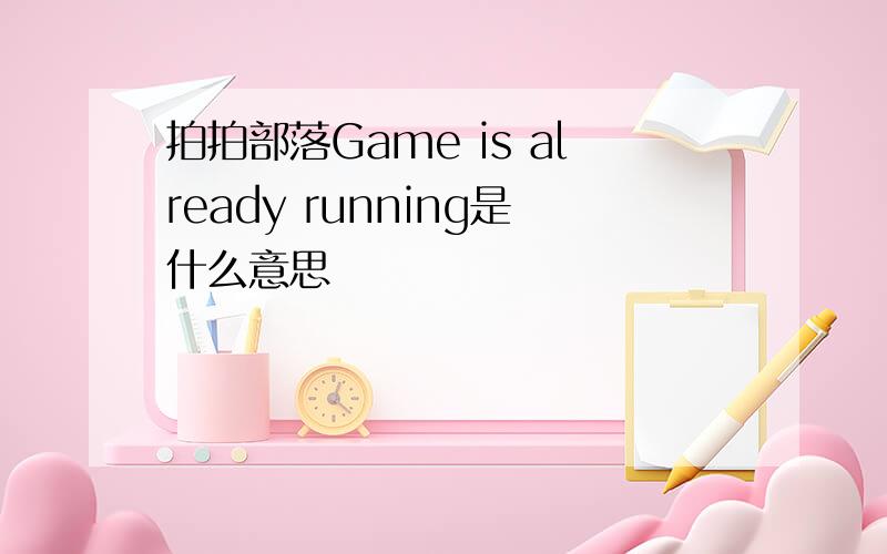 拍拍部落Game is already running是什么意思