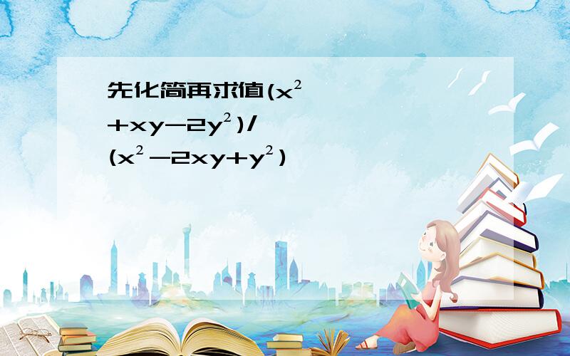 先化简再求值(x²+xy-2y²)/(x²-2xy+y²)