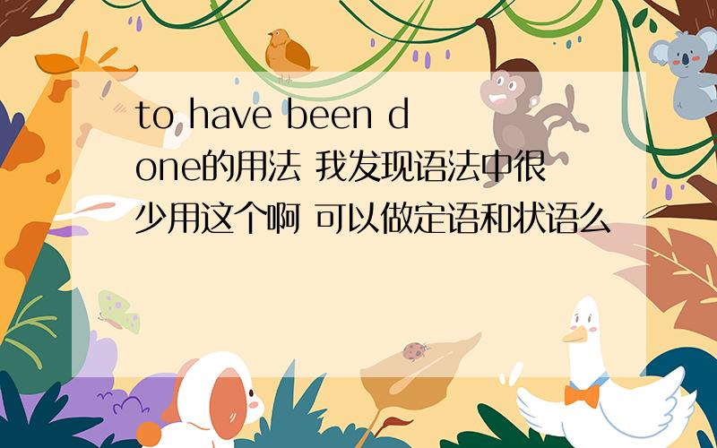 to have been done的用法 我发现语法中很少用这个啊 可以做定语和状语么