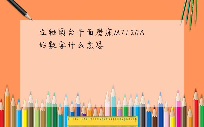 立轴圆台平面磨床M7120A的数字什么意思