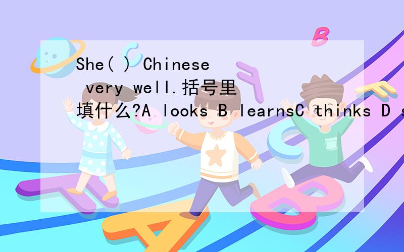 She( ) Chinese very well.括号里填什么?A looks B learnsC thinks D spells