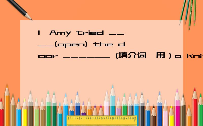 1、Amy tried ____(open) the door ______ (填介词,用）a knife2、Be q_____ We have _____ (run) quickly ,or we _____(miss) _____(catch) the bus3、The little girl is afraid ____(speak) English in front of the strangers ._____ _____(反意疑问句