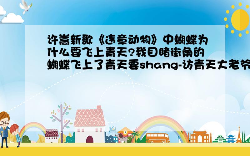 许嵩新歌《违章动物》中蝴蝶为什么要飞上青天?我目睹街角的蝴蝶飞上了青天要shang-访青天大老爷蝴蝶为什么要飞上青天呢?