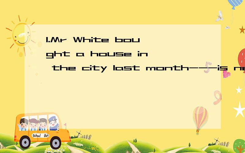 1.Mr White bought a house in the city last month---is near his hometown.A.that B.where C.when D.offers 【答案是A】2.Two people came to look at the house,but-----wanted to buy it.A.none of them B.neither of them C.none of whom D.neither of whom 3